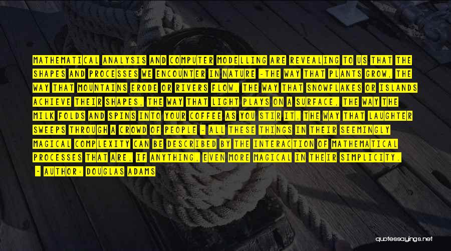 Douglas Adams Quotes: Mathematical Analysis And Computer Modelling Are Revealing To Us That The Shapes And Processes We Encounter In Nature -the Way