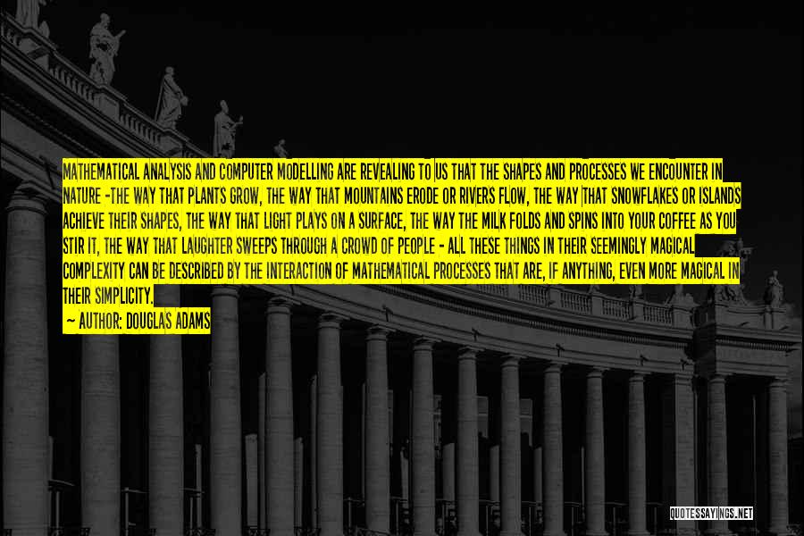 Douglas Adams Quotes: Mathematical Analysis And Computer Modelling Are Revealing To Us That The Shapes And Processes We Encounter In Nature -the Way