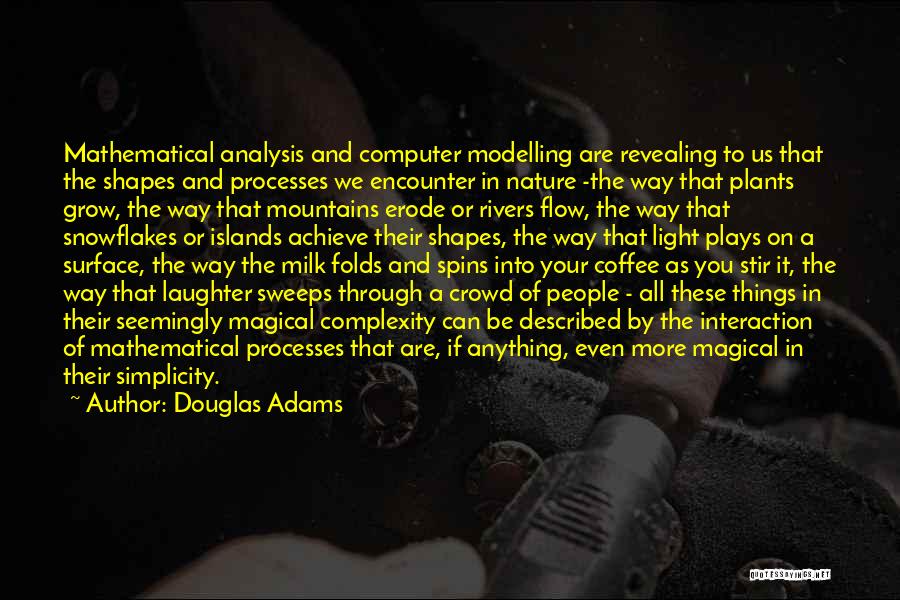 Douglas Adams Quotes: Mathematical Analysis And Computer Modelling Are Revealing To Us That The Shapes And Processes We Encounter In Nature -the Way