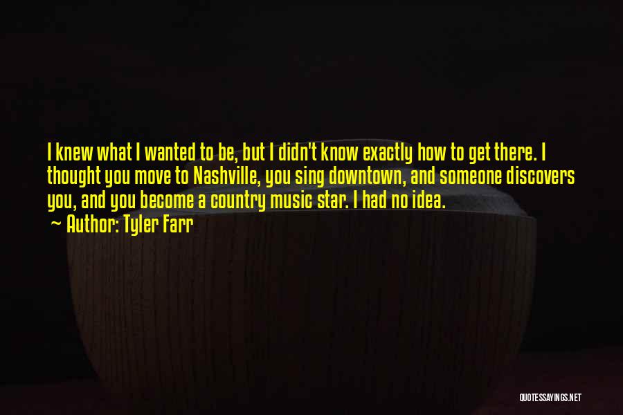 Tyler Farr Quotes: I Knew What I Wanted To Be, But I Didn't Know Exactly How To Get There. I Thought You Move