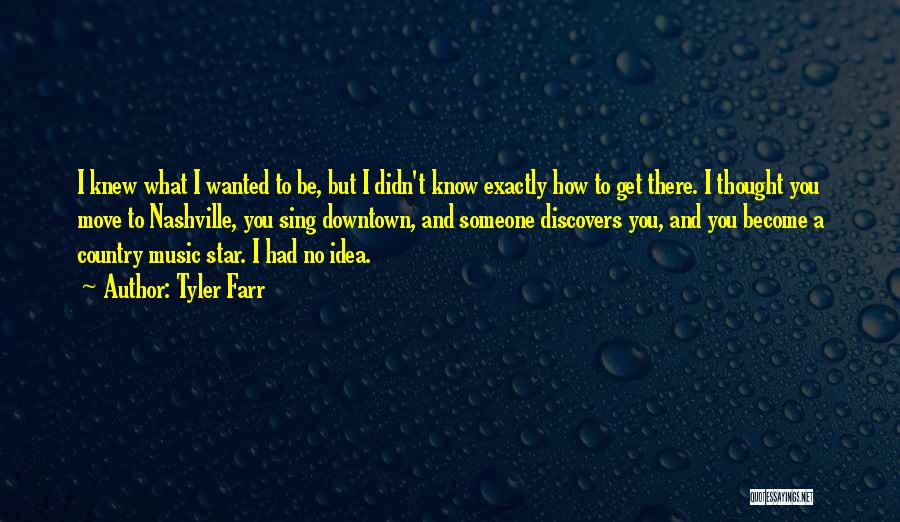 Tyler Farr Quotes: I Knew What I Wanted To Be, But I Didn't Know Exactly How To Get There. I Thought You Move