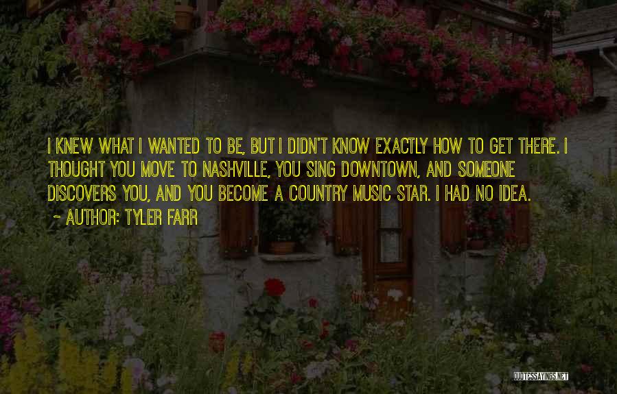 Tyler Farr Quotes: I Knew What I Wanted To Be, But I Didn't Know Exactly How To Get There. I Thought You Move
