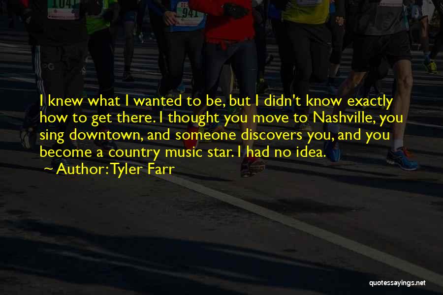 Tyler Farr Quotes: I Knew What I Wanted To Be, But I Didn't Know Exactly How To Get There. I Thought You Move
