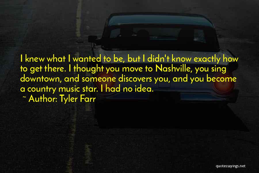 Tyler Farr Quotes: I Knew What I Wanted To Be, But I Didn't Know Exactly How To Get There. I Thought You Move