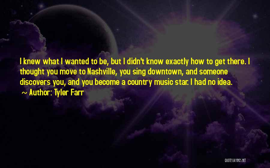 Tyler Farr Quotes: I Knew What I Wanted To Be, But I Didn't Know Exactly How To Get There. I Thought You Move
