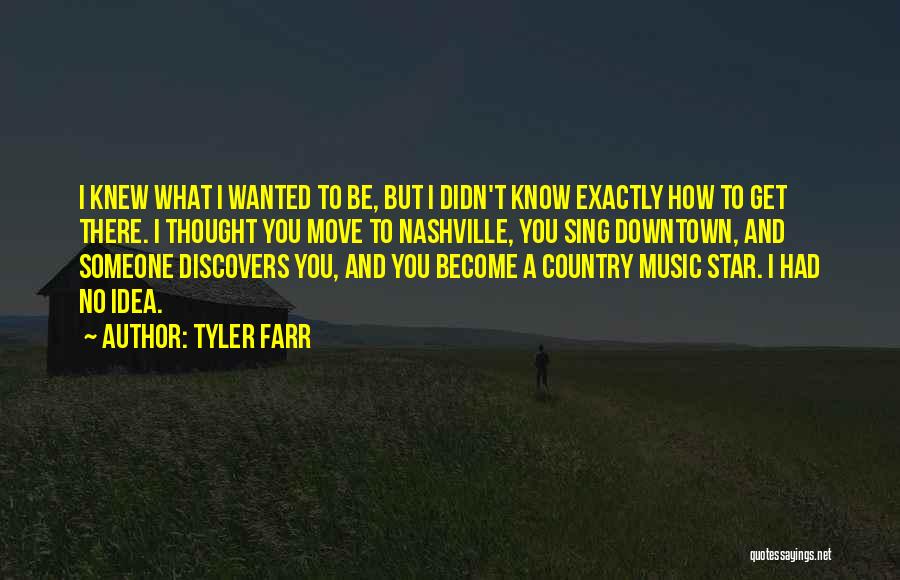 Tyler Farr Quotes: I Knew What I Wanted To Be, But I Didn't Know Exactly How To Get There. I Thought You Move