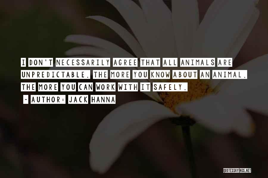 Jack Hanna Quotes: I Don't Necessarily Agree That All Animals Are Unpredictable. The More You Know About An Animal, The More You Can