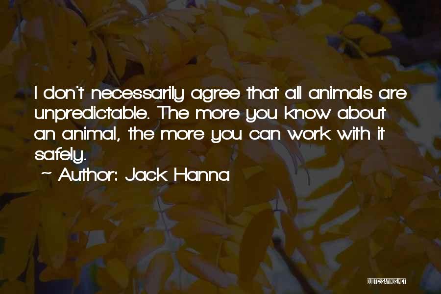 Jack Hanna Quotes: I Don't Necessarily Agree That All Animals Are Unpredictable. The More You Know About An Animal, The More You Can