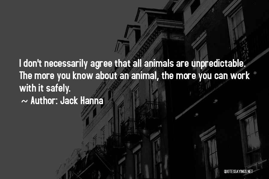 Jack Hanna Quotes: I Don't Necessarily Agree That All Animals Are Unpredictable. The More You Know About An Animal, The More You Can