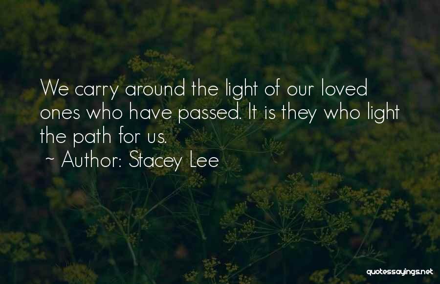 Stacey Lee Quotes: We Carry Around The Light Of Our Loved Ones Who Have Passed. It Is They Who Light The Path For