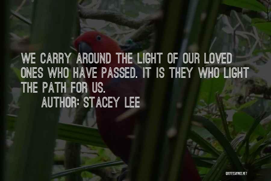 Stacey Lee Quotes: We Carry Around The Light Of Our Loved Ones Who Have Passed. It Is They Who Light The Path For
