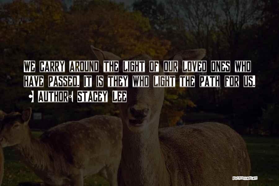 Stacey Lee Quotes: We Carry Around The Light Of Our Loved Ones Who Have Passed. It Is They Who Light The Path For