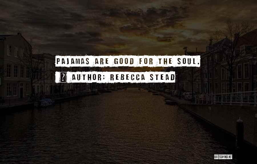 Rebecca Stead Quotes: Pajamas Are Good For The Soul.