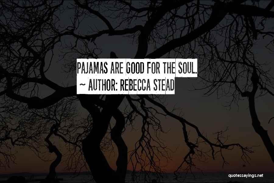 Rebecca Stead Quotes: Pajamas Are Good For The Soul.