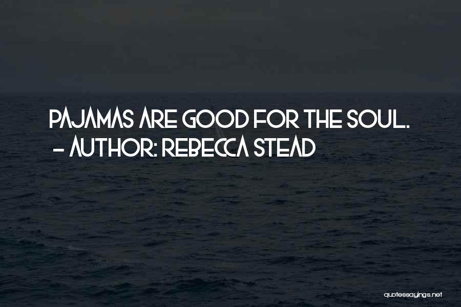 Rebecca Stead Quotes: Pajamas Are Good For The Soul.