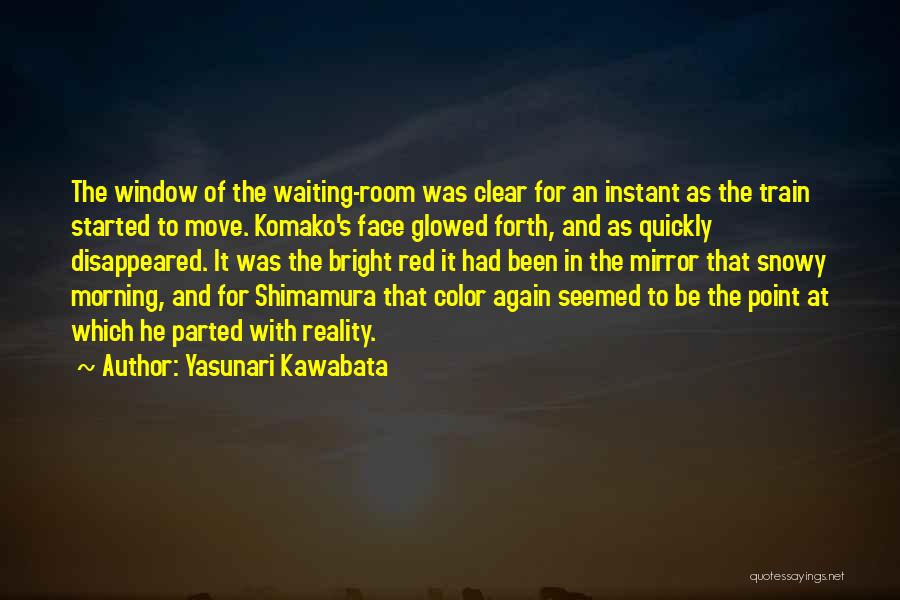 Yasunari Kawabata Quotes: The Window Of The Waiting-room Was Clear For An Instant As The Train Started To Move. Komako's Face Glowed Forth,