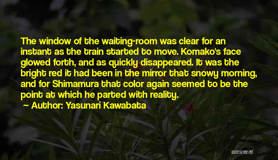 Yasunari Kawabata Quotes: The Window Of The Waiting-room Was Clear For An Instant As The Train Started To Move. Komako's Face Glowed Forth,