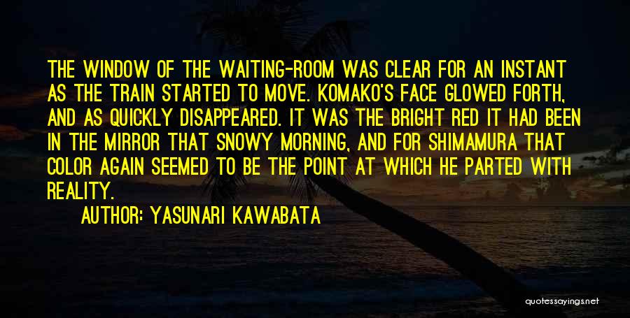 Yasunari Kawabata Quotes: The Window Of The Waiting-room Was Clear For An Instant As The Train Started To Move. Komako's Face Glowed Forth,