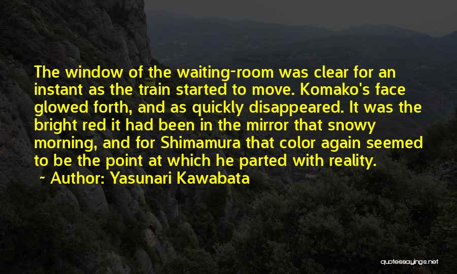 Yasunari Kawabata Quotes: The Window Of The Waiting-room Was Clear For An Instant As The Train Started To Move. Komako's Face Glowed Forth,