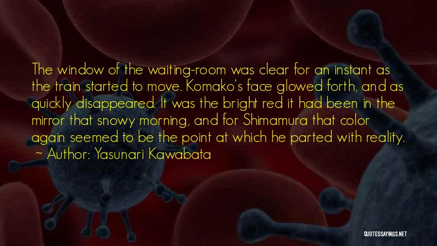 Yasunari Kawabata Quotes: The Window Of The Waiting-room Was Clear For An Instant As The Train Started To Move. Komako's Face Glowed Forth,