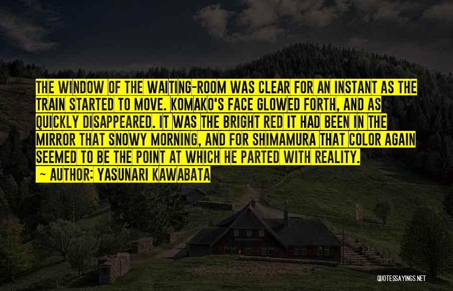 Yasunari Kawabata Quotes: The Window Of The Waiting-room Was Clear For An Instant As The Train Started To Move. Komako's Face Glowed Forth,