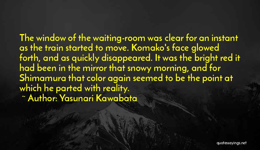 Yasunari Kawabata Quotes: The Window Of The Waiting-room Was Clear For An Instant As The Train Started To Move. Komako's Face Glowed Forth,