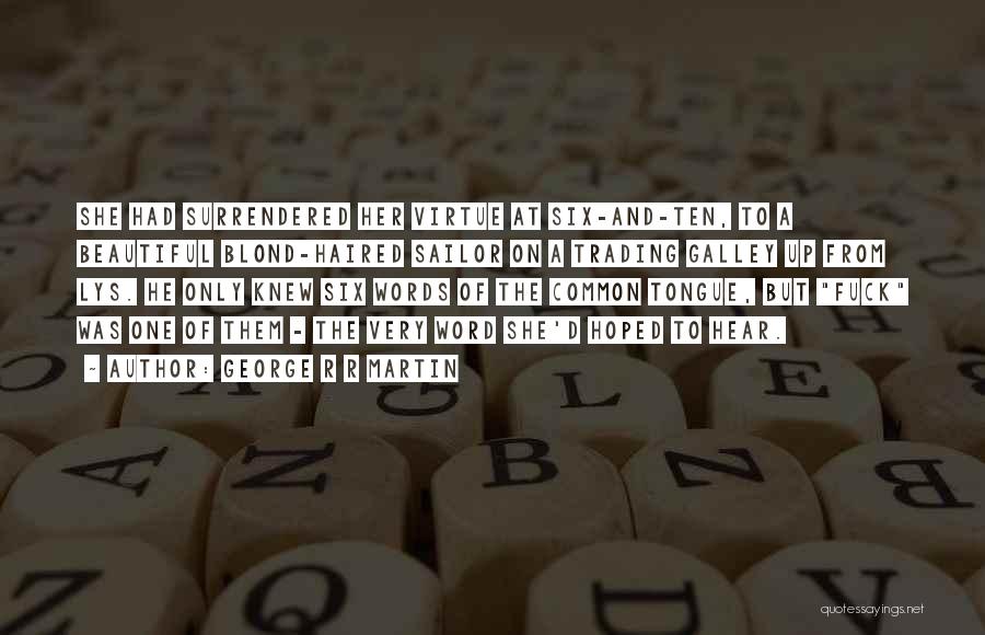 George R R Martin Quotes: She Had Surrendered Her Virtue At Six-and-ten, To A Beautiful Blond-haired Sailor On A Trading Galley Up From Lys. He