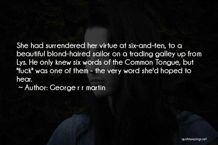 George R R Martin Quotes: She Had Surrendered Her Virtue At Six-and-ten, To A Beautiful Blond-haired Sailor On A Trading Galley Up From Lys. He