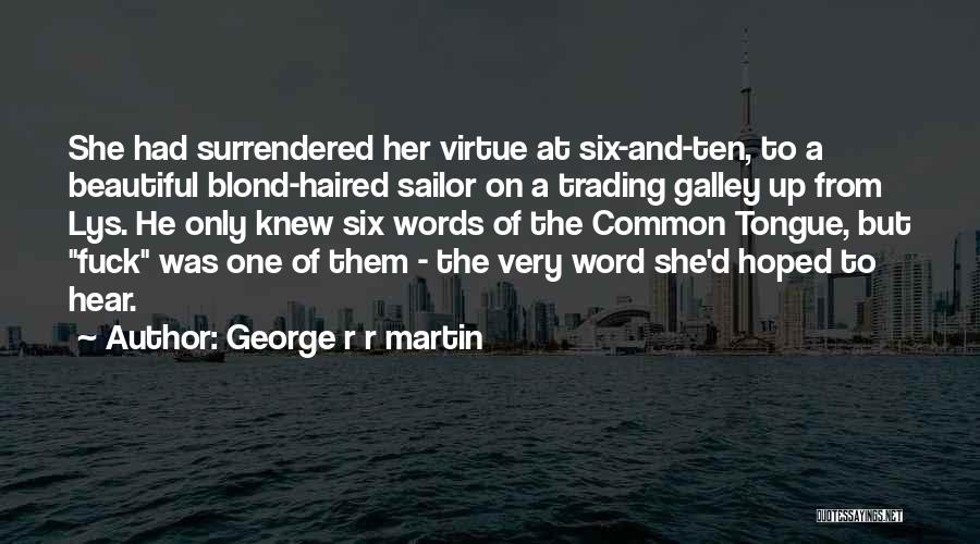 George R R Martin Quotes: She Had Surrendered Her Virtue At Six-and-ten, To A Beautiful Blond-haired Sailor On A Trading Galley Up From Lys. He
