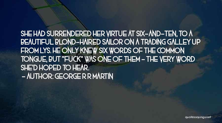 George R R Martin Quotes: She Had Surrendered Her Virtue At Six-and-ten, To A Beautiful Blond-haired Sailor On A Trading Galley Up From Lys. He