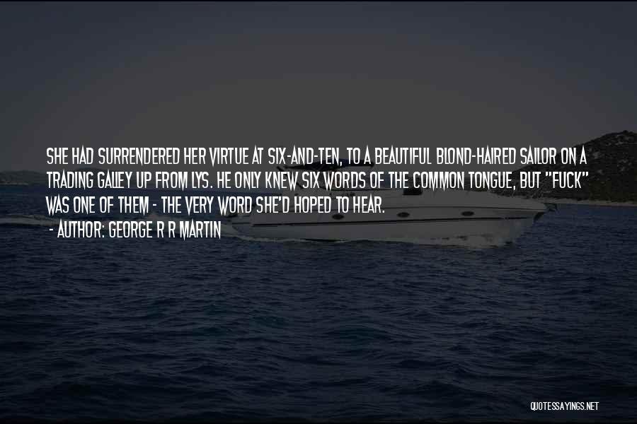 George R R Martin Quotes: She Had Surrendered Her Virtue At Six-and-ten, To A Beautiful Blond-haired Sailor On A Trading Galley Up From Lys. He