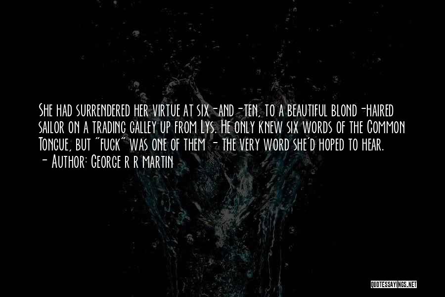 George R R Martin Quotes: She Had Surrendered Her Virtue At Six-and-ten, To A Beautiful Blond-haired Sailor On A Trading Galley Up From Lys. He