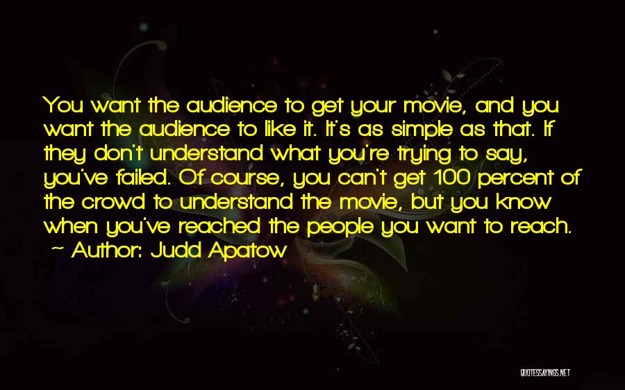 Judd Apatow Quotes: You Want The Audience To Get Your Movie, And You Want The Audience To Like It. It's As Simple As
