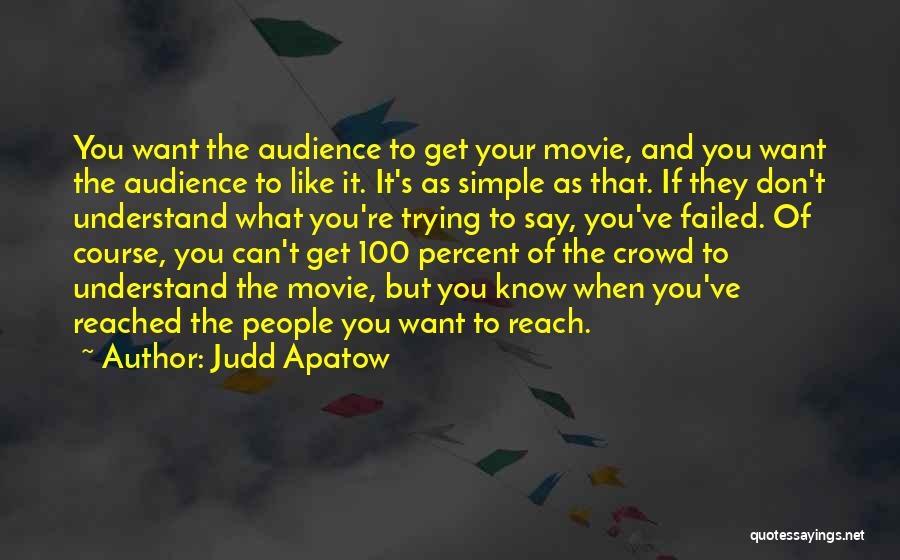 Judd Apatow Quotes: You Want The Audience To Get Your Movie, And You Want The Audience To Like It. It's As Simple As