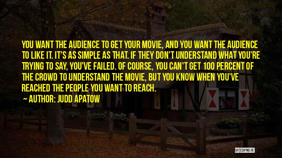 Judd Apatow Quotes: You Want The Audience To Get Your Movie, And You Want The Audience To Like It. It's As Simple As