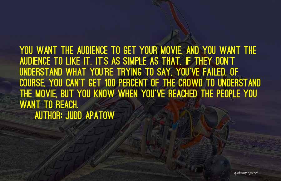 Judd Apatow Quotes: You Want The Audience To Get Your Movie, And You Want The Audience To Like It. It's As Simple As