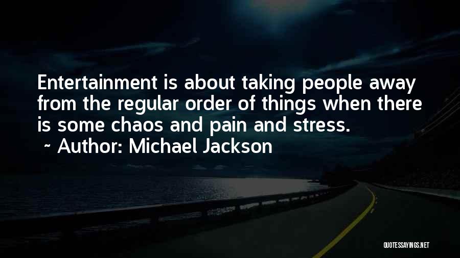 Michael Jackson Quotes: Entertainment Is About Taking People Away From The Regular Order Of Things When There Is Some Chaos And Pain And