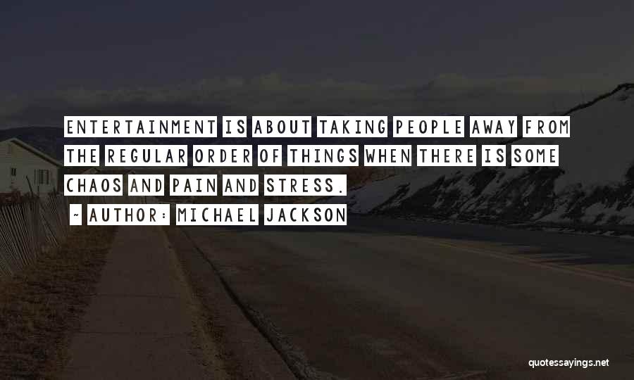 Michael Jackson Quotes: Entertainment Is About Taking People Away From The Regular Order Of Things When There Is Some Chaos And Pain And