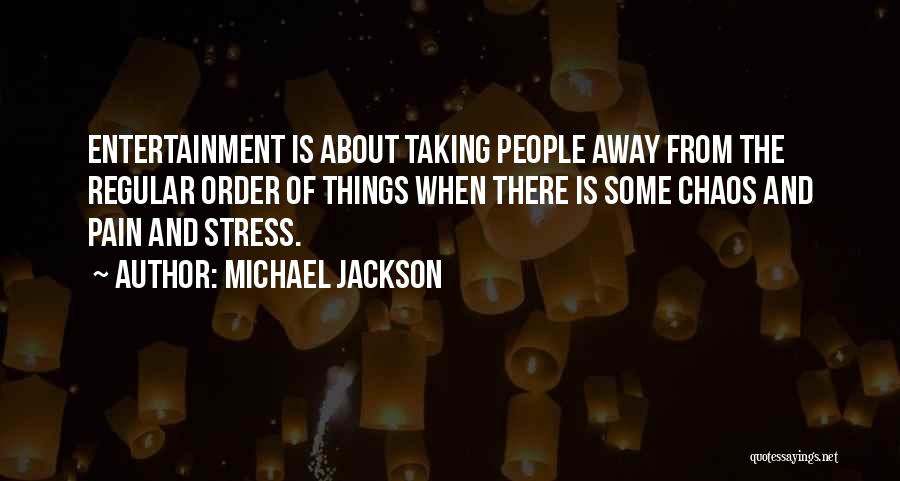 Michael Jackson Quotes: Entertainment Is About Taking People Away From The Regular Order Of Things When There Is Some Chaos And Pain And