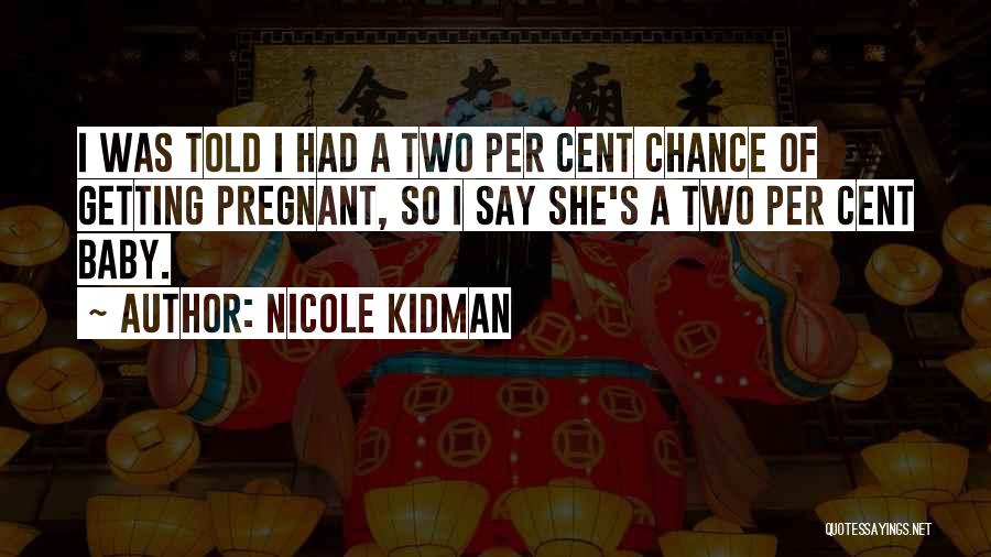 Nicole Kidman Quotes: I Was Told I Had A Two Per Cent Chance Of Getting Pregnant, So I Say She's A Two Per