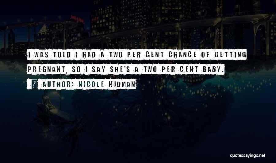 Nicole Kidman Quotes: I Was Told I Had A Two Per Cent Chance Of Getting Pregnant, So I Say She's A Two Per