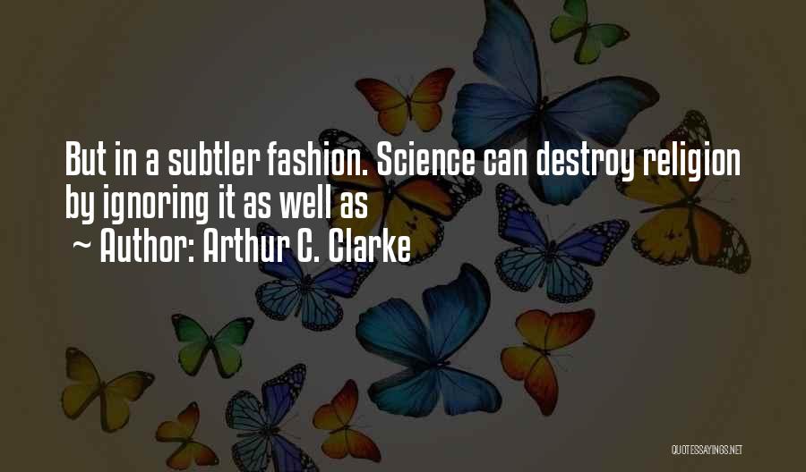Arthur C. Clarke Quotes: But In A Subtler Fashion. Science Can Destroy Religion By Ignoring It As Well As