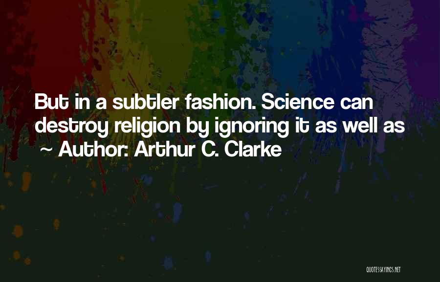 Arthur C. Clarke Quotes: But In A Subtler Fashion. Science Can Destroy Religion By Ignoring It As Well As