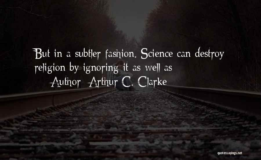 Arthur C. Clarke Quotes: But In A Subtler Fashion. Science Can Destroy Religion By Ignoring It As Well As