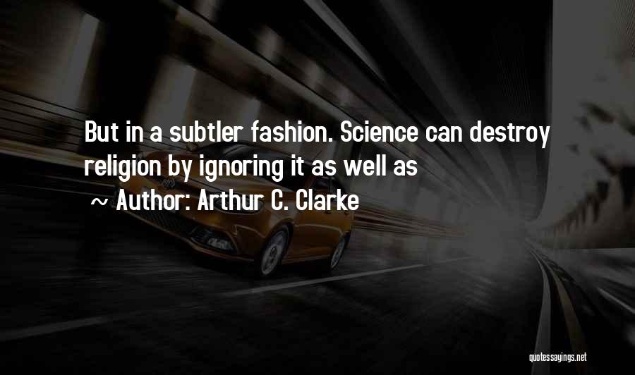 Arthur C. Clarke Quotes: But In A Subtler Fashion. Science Can Destroy Religion By Ignoring It As Well As