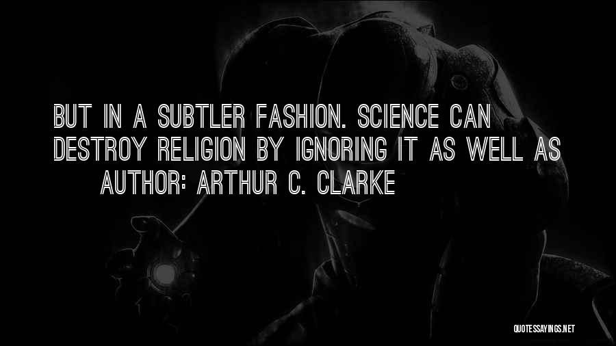 Arthur C. Clarke Quotes: But In A Subtler Fashion. Science Can Destroy Religion By Ignoring It As Well As