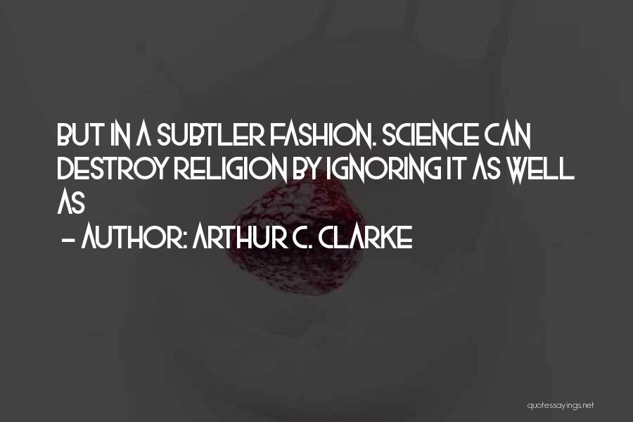 Arthur C. Clarke Quotes: But In A Subtler Fashion. Science Can Destroy Religion By Ignoring It As Well As