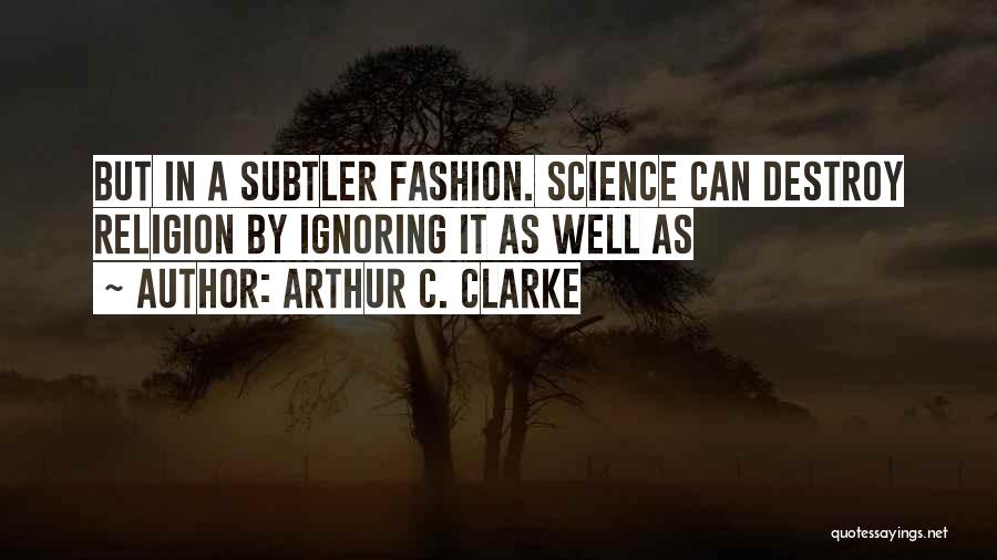 Arthur C. Clarke Quotes: But In A Subtler Fashion. Science Can Destroy Religion By Ignoring It As Well As