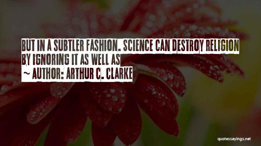 Arthur C. Clarke Quotes: But In A Subtler Fashion. Science Can Destroy Religion By Ignoring It As Well As