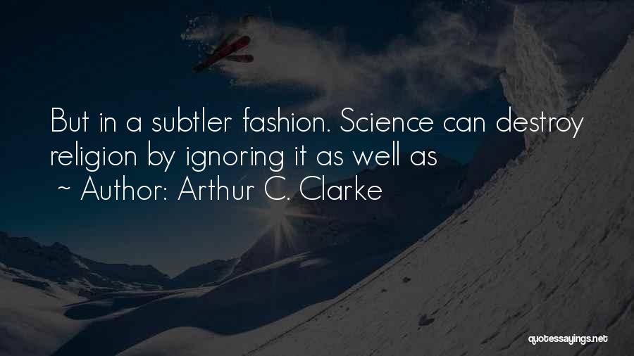 Arthur C. Clarke Quotes: But In A Subtler Fashion. Science Can Destroy Religion By Ignoring It As Well As